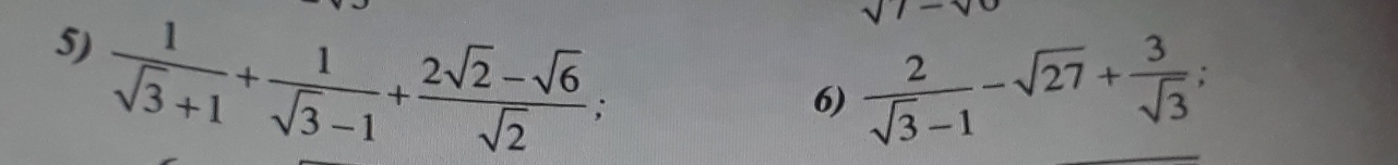  1/sqrt(3)+1 + 1/sqrt(3)-1 + (2sqrt(2)-sqrt(6))/sqrt(2) ;
sqrt(1)-sqrt(0)
6)  2/sqrt(3)-1 -sqrt(27)+ 3/sqrt(3) .