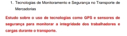 Tecnologias de Monitoramento e Segurança no Transporte de 
Mercadorias 
Estudo sobre o uso de tecnologías como GPS e sensères de 
segurança para monitorar a integridade dos trabalhadores e 
cargas durante o transporte.