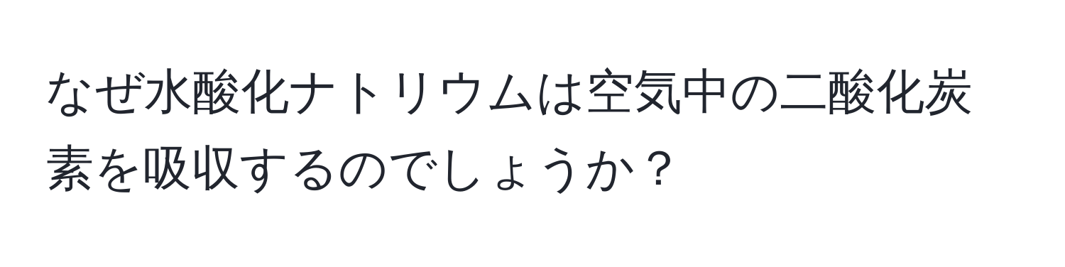 なぜ水酸化ナトリウムは空気中の二酸化炭素を吸収するのでしょうか？