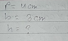 P=4cm
b=3cm
h= ?