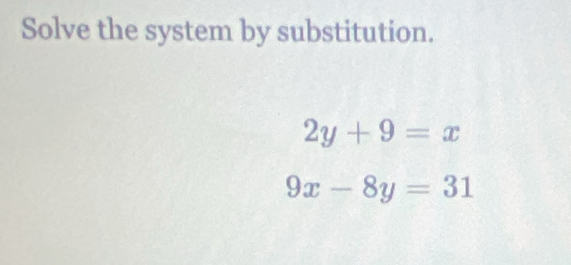 Solve the system by substitution.
2y+9=x
9x-8y=31