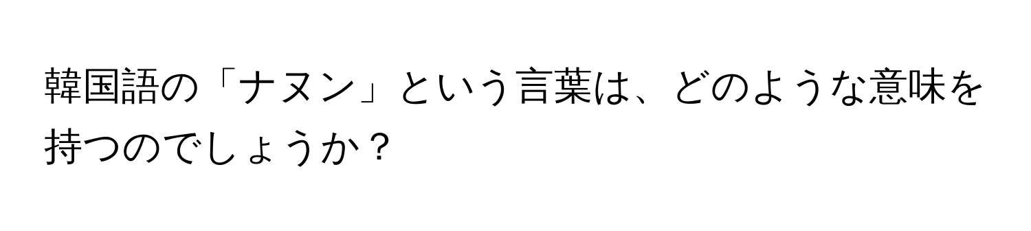 韓国語の「ナヌン」という言葉は、どのような意味を持つのでしょうか？