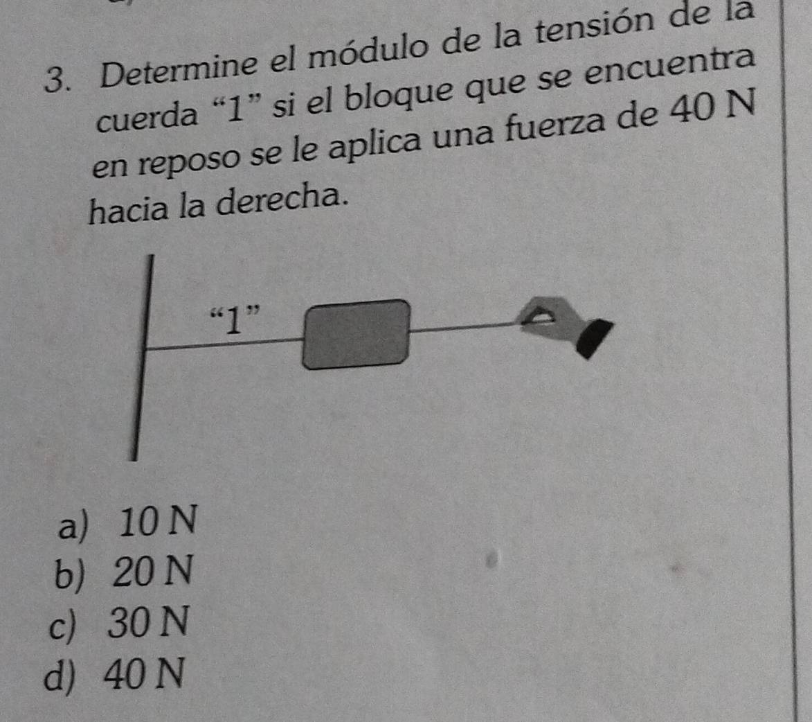 Determine el módulo de la tensión de la
cuerda “ 1 ” si el bloque que se encuentra
en reposo se le aplica una fuerza de 40 N
hacia la derecha.
a) 10 N
b 20 N
c 30 N
d 40 N