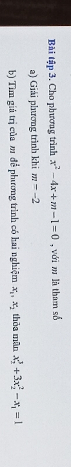 Bài tập 3. Cho phương trình x^2-4x+m-1=0 , với m là tham số 
a) Giải phương trình khi m=-2
b) Tìm giá trị của m để phương trình có hai nghiệm x_1, x_2 thòa mãn x_2^(3+3x_2^2-x_1)=1