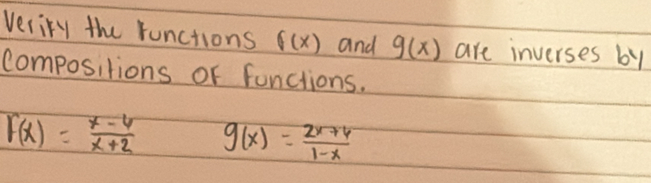 Veriry the runctions f(x) and g(x) are inverses by 
compositions or functions.
F(x)= (x-6)/x+2 
g(x)= (2x+6)/1-x 