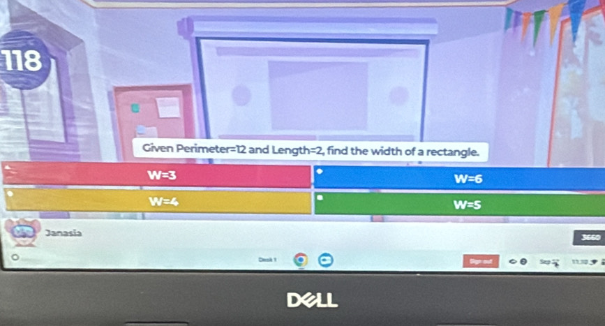 118
Given Perimeter =12 and Length =2 , find the width of a rectangle.
W=3
W=6
W=4
W=5
Janasia 3660
Desk 1 Sigt out