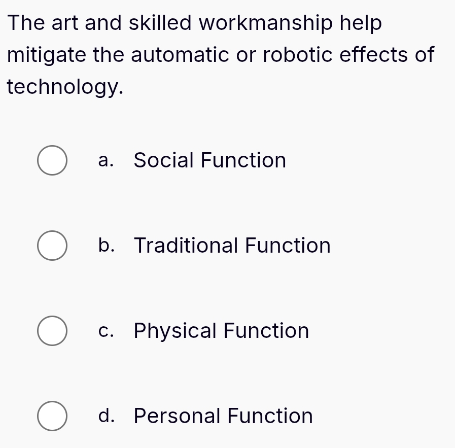 The art and skilled workmanship help
mitigate the automatic or robotic effects of
technology.
a. Social Function
b. Traditional Function
c. Physical Function
d. Personal Function