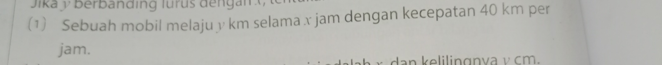 Jikaý berbanding lurus dengan : 
(1) Sebuah mobil melaju y km selama x jam dengan kecepatan 40 km per 
jam. 
dan kelilinɑnva ν cm.