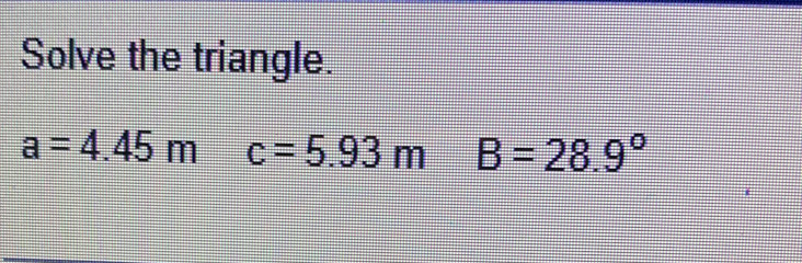 Solve the triangle.
a=4.45m c=5.93m B=28.9°