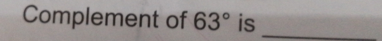 Complement of 63° is 
_