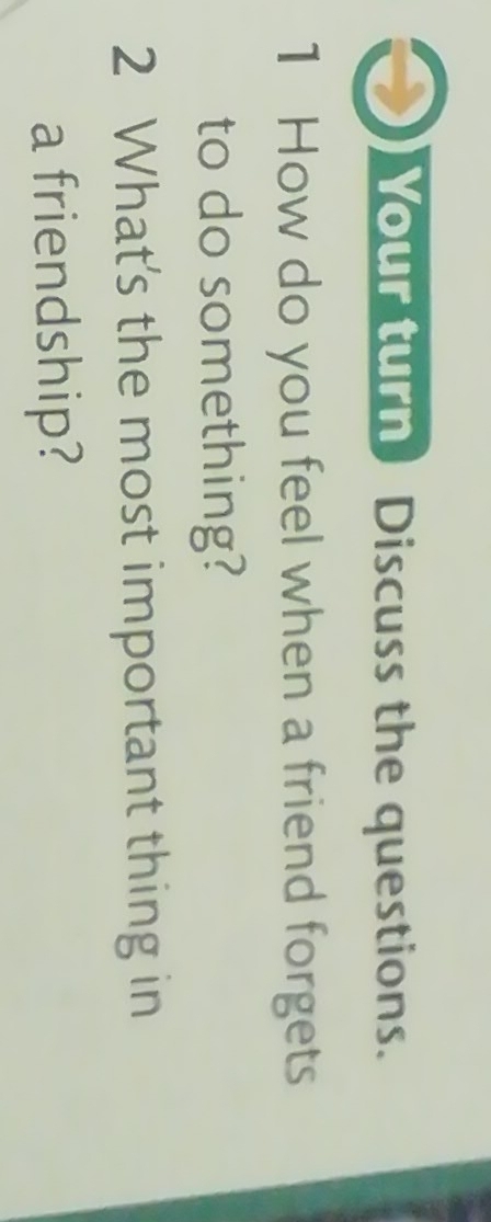 Your turn Discuss the questions. 
1 How do you feel when a friend forgets 
to do something? 
2 What's the most important thing in 
a friendship?