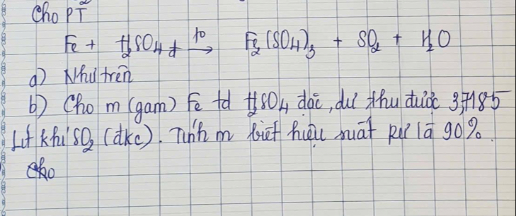 cho pT
Fe+H_2SO_4+xrightarrow 10Fe_2(SO_4)_3+SO_2+H_2O
() Nhu tren 
b) (hom (gam) Fē ta H_2SO_4 dài, duǐ thu duǒ 3+185
Lf Khi SO_2 (vector akc 2). Thh m bif hei māt Rà 1ā g0%.