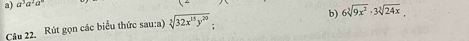 a^3a^2a^0
b) 6sqrt[3](9x^2)· 3sqrt[3](24x). 
Câu 22. Rút gọn các biểu thức sau:a) sqrt[5](32x^(15)y^(20)) :