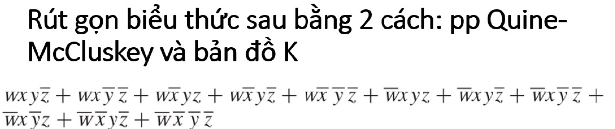 Rút gọn biểu thức sau bằng 2 cách: pp Quine- 
McCluskey và bản đồ K
wxyoverline z+wxoverline yoverline z+woverline xyz+woverline x V overline z+woverline xoverline yoverline z+overline wxyz+overline wxyoverline z+overline wxoverline yoverline z+
overline Wxoverline yz+overline Woverline xyoverline z+overline Woverline xoverline yoverline z