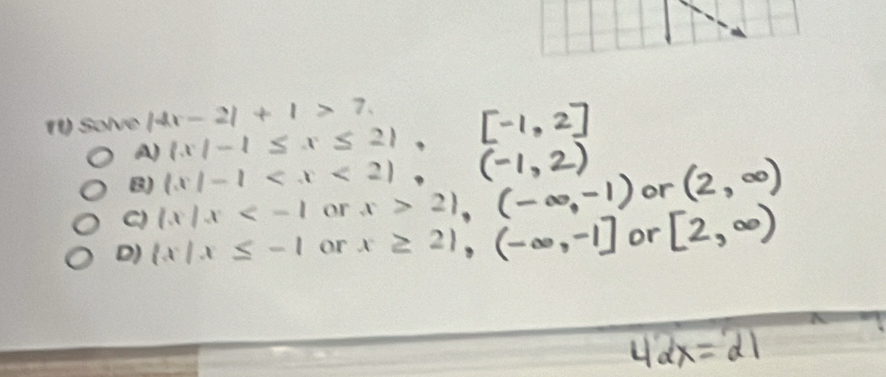 Solve |4x-2|+|>7.
A)  x|-1≤ x≤ 2
8) (x|-1
C)  x|x or x>2) (-∈fty ,- or
D)  x|x≤ -1 or x≥ 21, -1 or