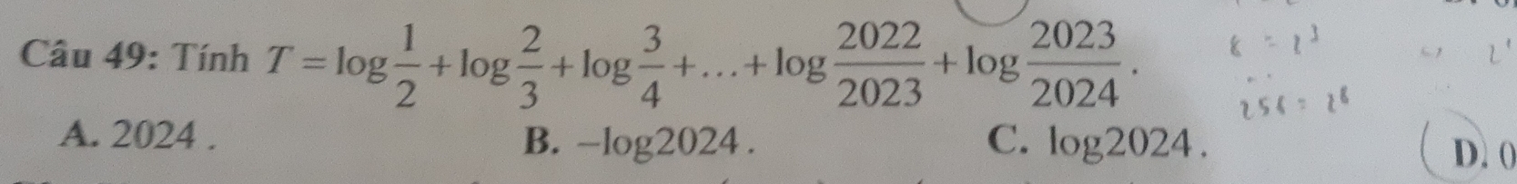 Tính T=log  1/2 +log  2/3 +log  3/4 +...+log  2022/2023 +log  2023/2024 .
A. 2024. B. -log 2024. C. log 2024. D. (