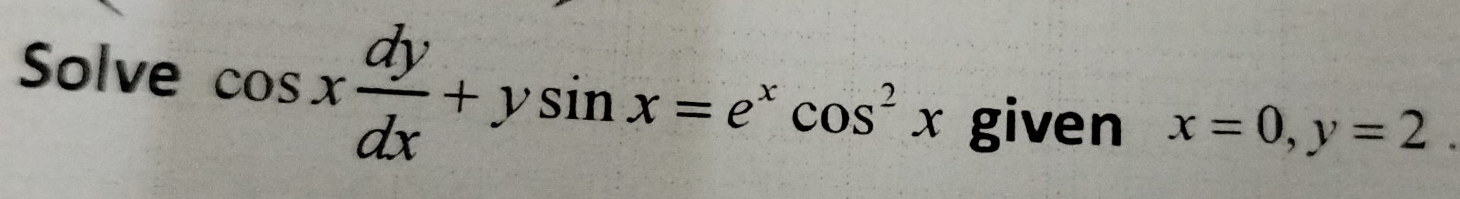 Solve cos x dy/dx +ysin x=e^xcos^2x
given x=0, y=2.