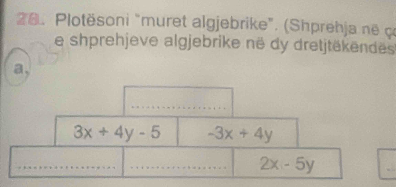 Plotësoni "muret algjebrike". (Shprehja në ç
e shprehjeve algjebrike në dy dretjtëkendes
a,
3x+4y-5
-3x+4y
_
_
_ 2x-5y