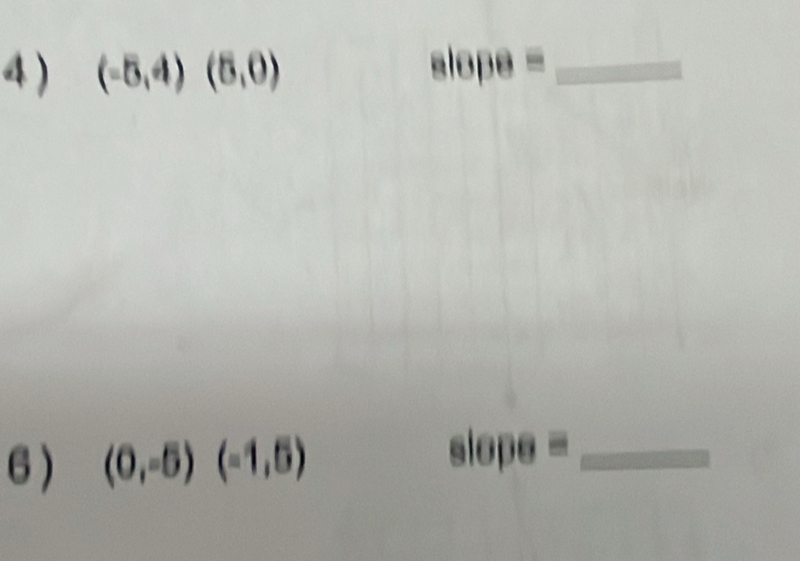 4 ) (-5,4)(5,0) slope= _ 
6) (0,-5)(-1,5)
_ slope=