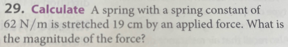 Calculate A spring with a spring constant of
62 N/m is stretched 19 cm by an applied force. What is 
the magnitude of the force?