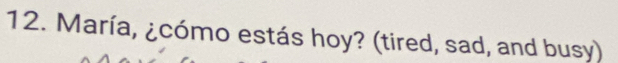 María, ¿cómo estás hoy? (tired, sad, and busy)