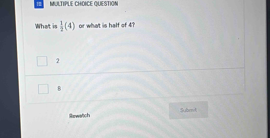 QUESTION
What is  1/2 (4) or what is half of 4?
2
8
Submit
Rewatch