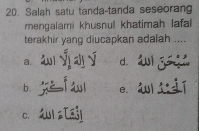 Salah satu tanda-tanda seseorang
mengalami khusnul khatimah lafal
terakhir yang diucapkan adalah ....
a. Ý | √ d. źl g
b. e. i i í
c. ál a [ajl