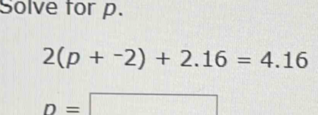 Solve for p.
2(p+^-2)+2.16=4.16
D=□