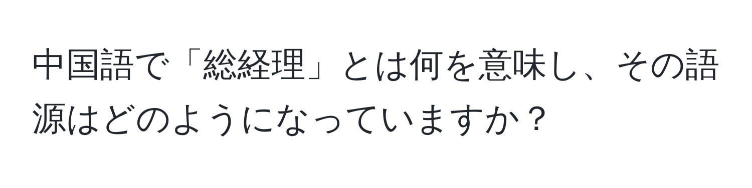 中国語で「総経理」とは何を意味し、その語源はどのようになっていますか？