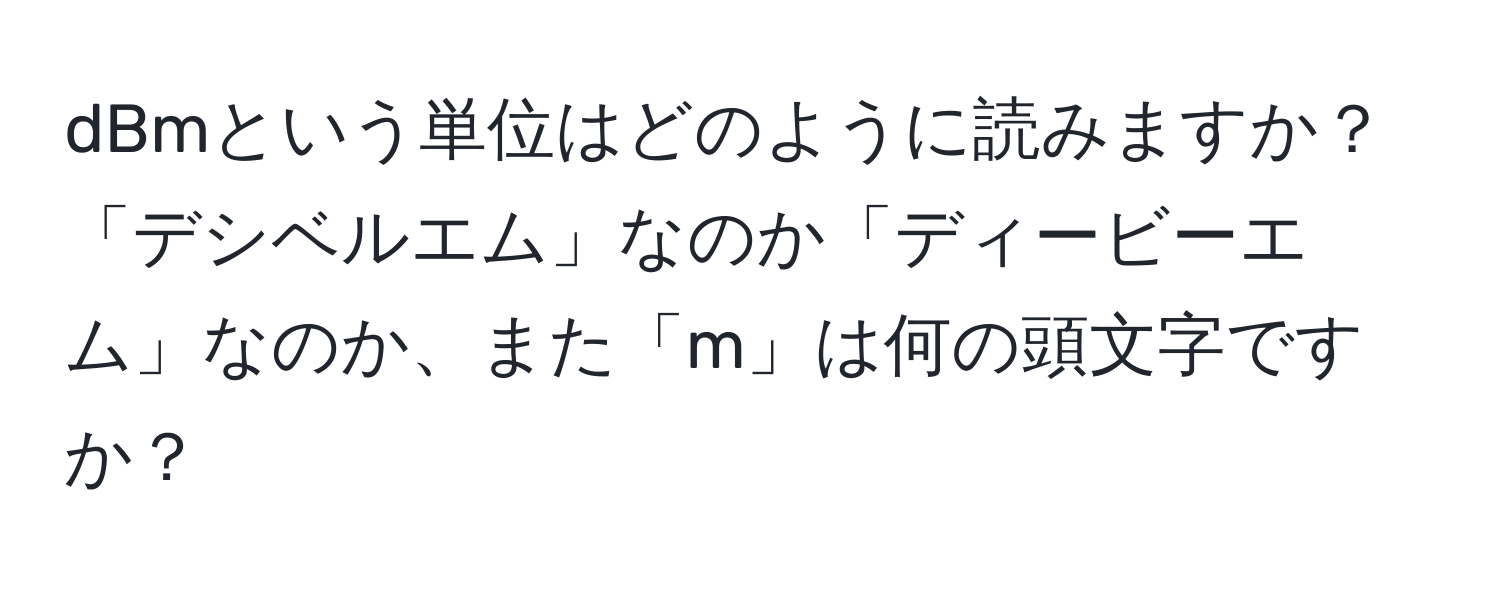 dBmという単位はどのように読みますか？「デシベルエム」なのか「ディービーエム」なのか、また「m」は何の頭文字ですか？