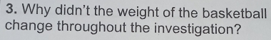 Why didn't the weight of the basketball 
change throughout the investigation?