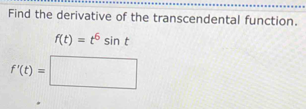 Find the derivative of the transcendental function.
f(t)=t^6sin t
f'(t)=□