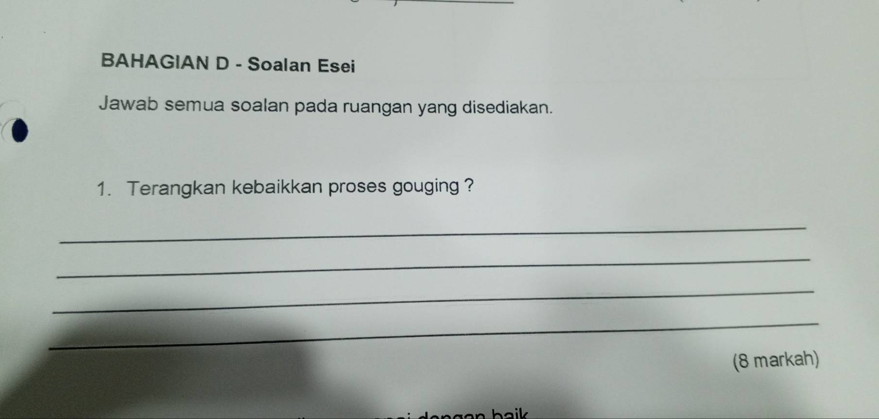 BAHAGIAN D - Soalan Esei 
Jawab semua soalan pada ruangan yang disediakan. 
1. Terangkan kebaikkan proses gouging ? 
_ 
_ 
_ 
_ 
(8 markah)