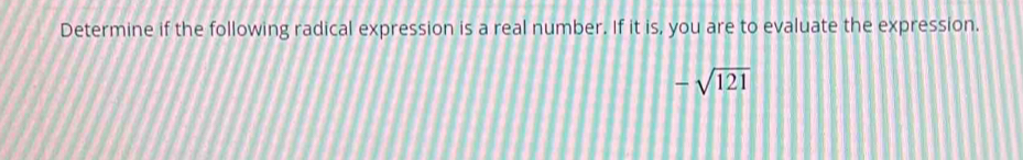 Determine if the following radical expression is a real number. If it is, you are to evaluate the expression.
-sqrt(121)