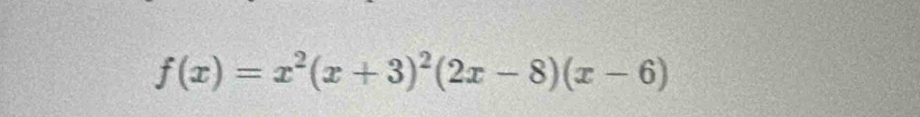 f(x)=x^2(x+3)^2(2x-8)(x-6)