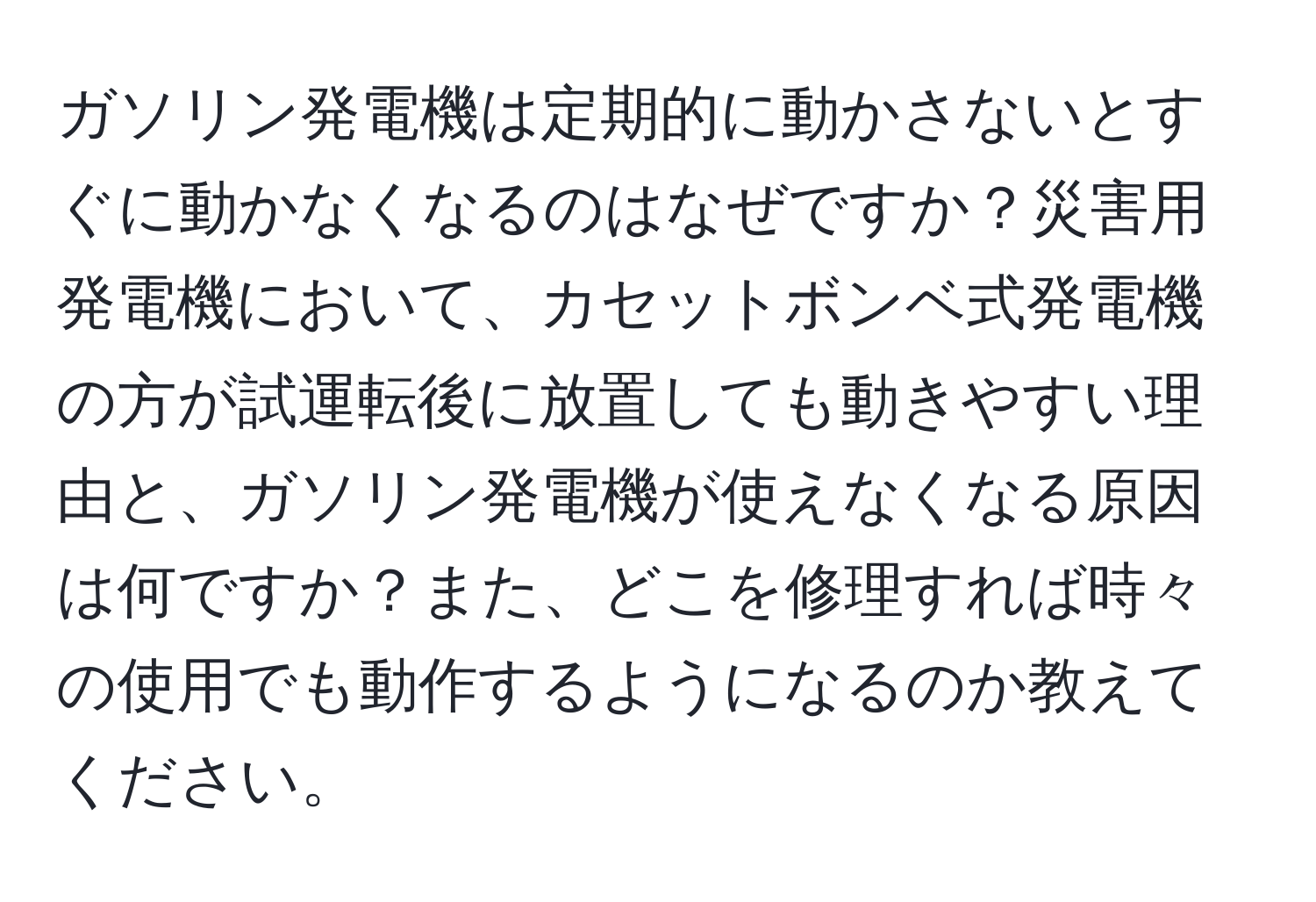 ガソリン発電機は定期的に動かさないとすぐに動かなくなるのはなぜですか？災害用発電機において、カセットボンベ式発電機の方が試運転後に放置しても動きやすい理由と、ガソリン発電機が使えなくなる原因は何ですか？また、どこを修理すれば時々の使用でも動作するようになるのか教えてください。