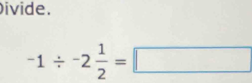 ivide.
-1/ -2 1/2 =□