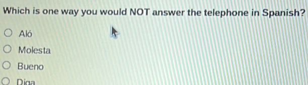 Solved: Which is one way you would NOT answer the telephone in Spanish? Al  Molesta Bueno Diga [Others]