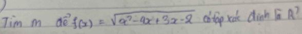 Tim m dè f(x)=sqrt(x^2-4x+3x-2) cotop roke dinh ( A?