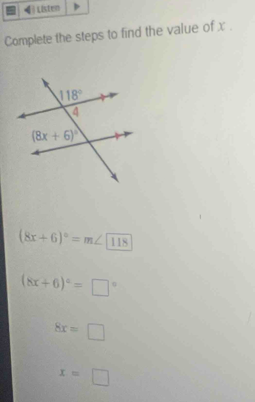 Listen
Complete the steps to find the value of x .
(8x+6)^circ =m∠ 11118
(8x+6)^circ =□°
8x=□
x=□