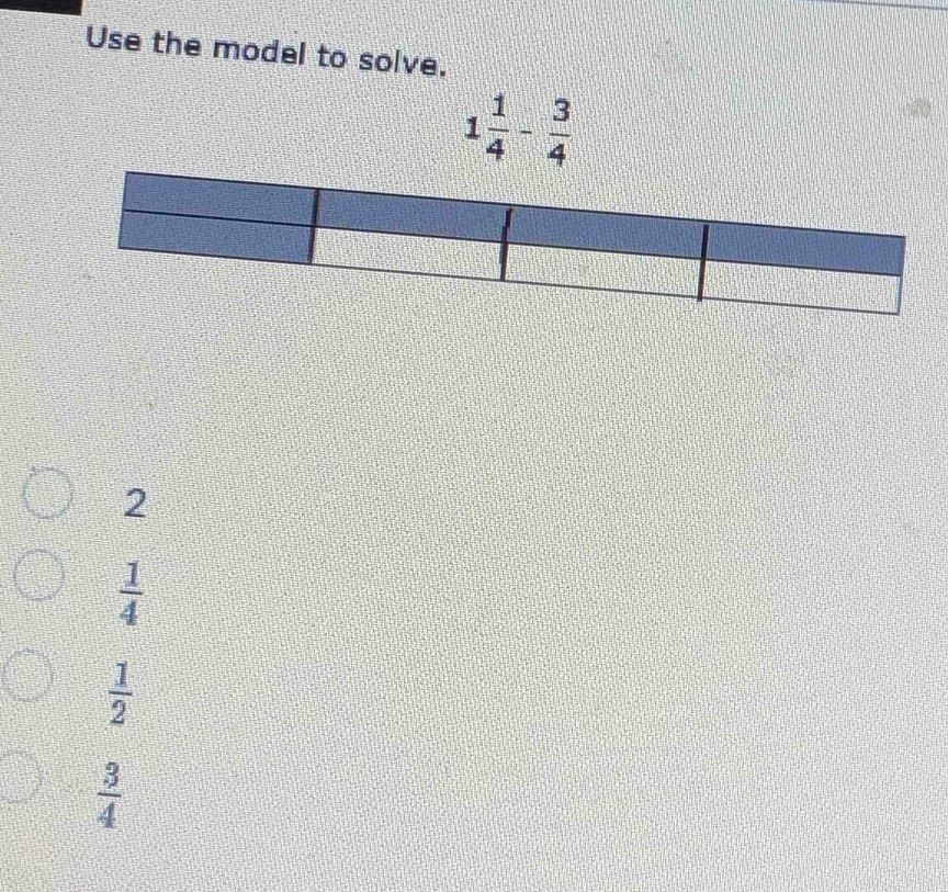 Use the model to solve.
1 1/4 - 3/4 
2
 1/4 
 1/2 
 3/4 