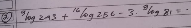 ^9log 243+^16log 256-3^9log 81=dot