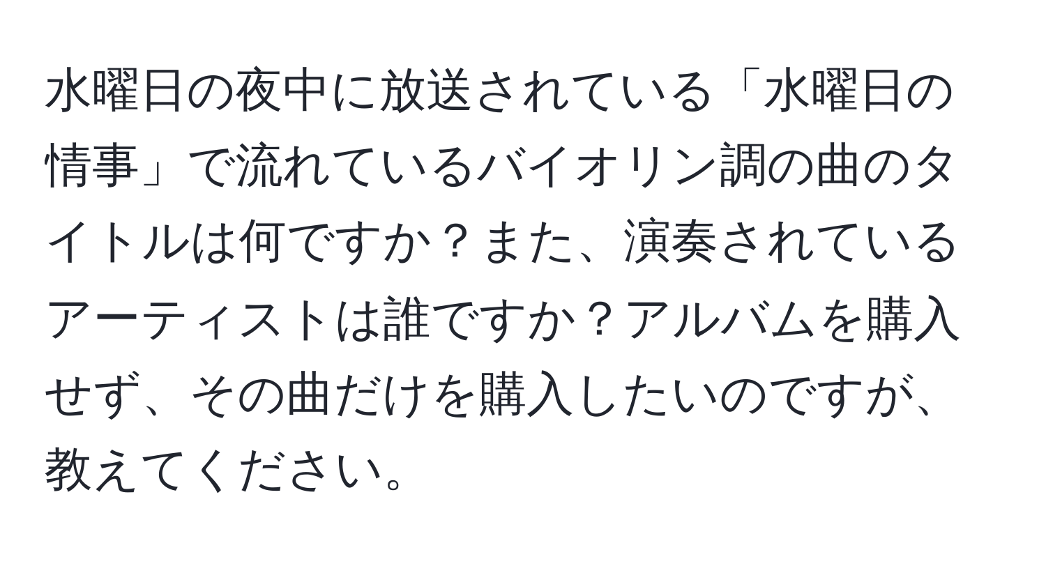 水曜日の夜中に放送されている「水曜日の情事」で流れているバイオリン調の曲のタイトルは何ですか？また、演奏されているアーティストは誰ですか？アルバムを購入せず、その曲だけを購入したいのですが、教えてください。