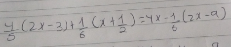  4/5 (2x-3)+ 1/6 (x+ 1/2 )=4x- 1/6 (2x-a)