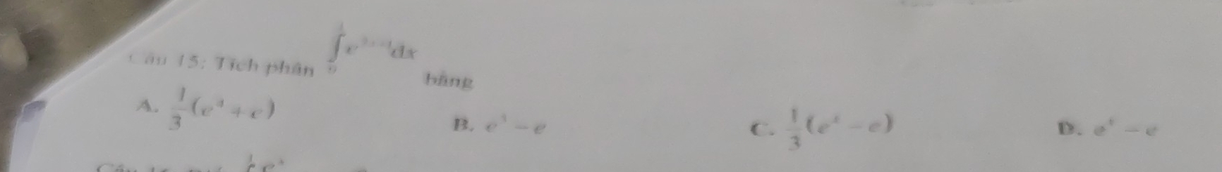 ∈tlimits _0^(1x^3x-1)dx
Câu 15: Tích phân bāng
A.  1/3 (e^4+e)
B. e^3-e C.  1/3 (e^x-e)
D. e^t-e