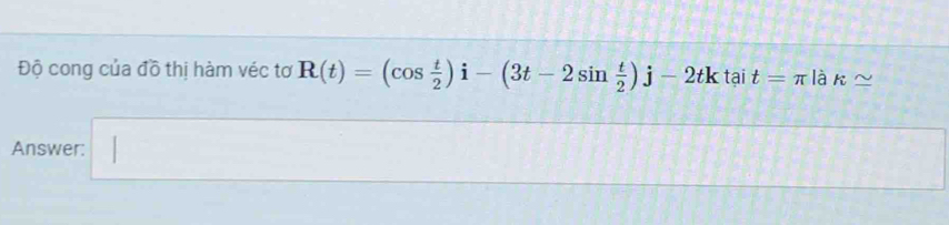 Độ cong của đồ thị hàm véc tơ R(t)=(cos  t/2 )i-(3t-2sin  t/2 )j-2tktait=π là k≌
Answer: