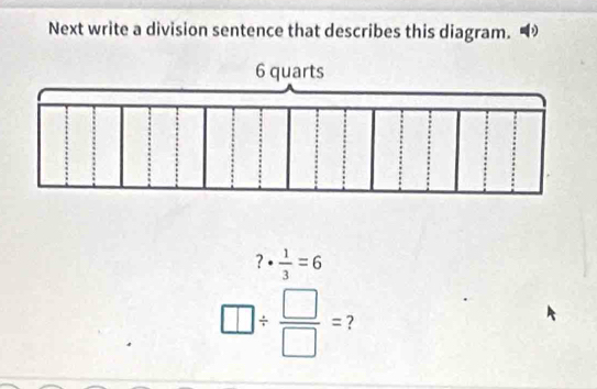 Next write a division sentence that describes this diagram.
?·  1/3 =6
□ /  □ /□  = ?