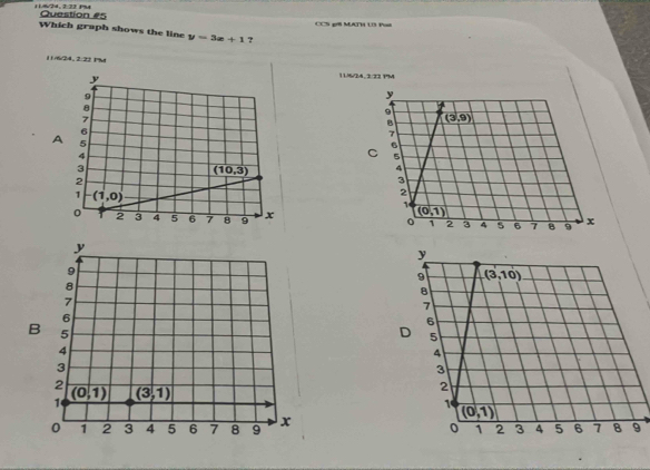 11.6/74, 2:22 P%4 Question #5
CCS gr8 MATH U3 Past
Which graph shows the line y=3x+1 ?
1/4/24,2:22 P
11/6/24, 2 22 PM