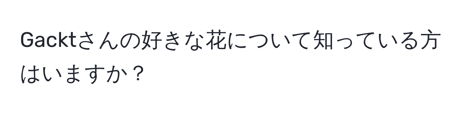 Gacktさんの好きな花について知っている方はいますか？