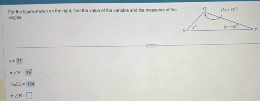 For the figure shown on the right, find the value of the variable and the measures of the
angles.
x=37
m∠ P=19
m∠ Q=124
m∠ R=□